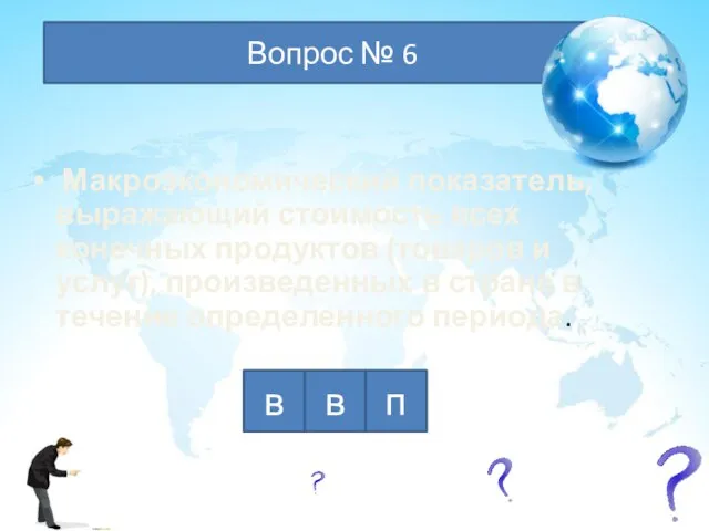 в в п Вопрос № 6 Макроэкономический показатель, выражающий стоимость всех конечных