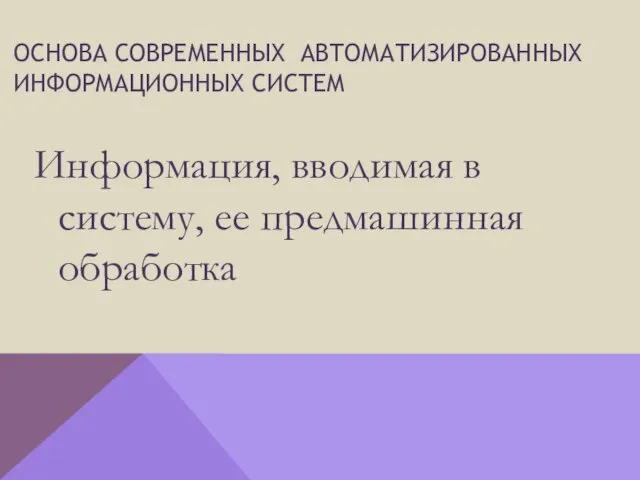 основа современных автоматизированных информационных систем Информация, вводимая в систему, ее предмашинная обработка