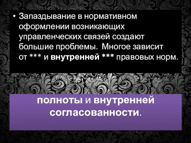 полноты и внутренней согласованности. Запаздывание в нормативном оформлении возникающих управленческих связей создают