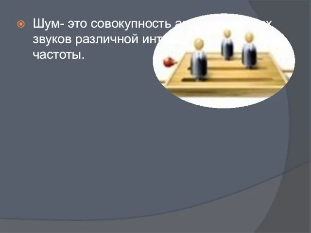 Шум- это совокупность апериодических звуков различной интенсивности и частоты.