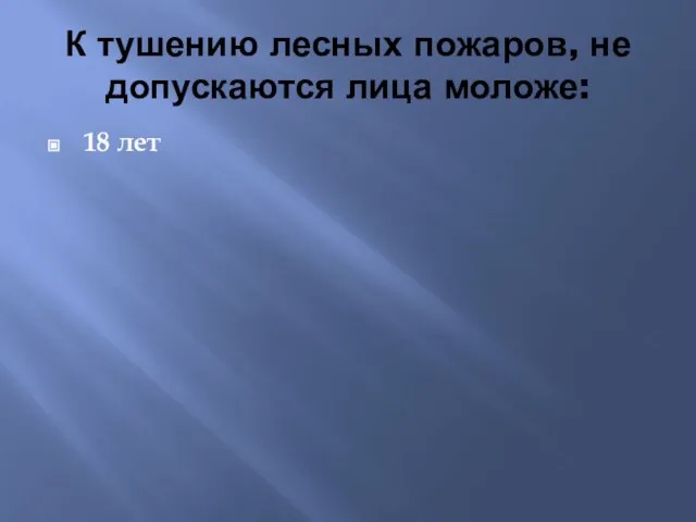 К тушению лесных пожаров, не допускаются лица моложе: 18 лет