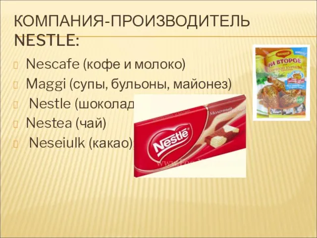 КОМПАНИЯ-ПРОИЗВОДИТЕЛЬ NESTLE: Nescafe (кофе и молоко) Maggi (супы, бульоны, майонез) Nestle (шоколад) Nestea (чай) Neseiulk (какао);