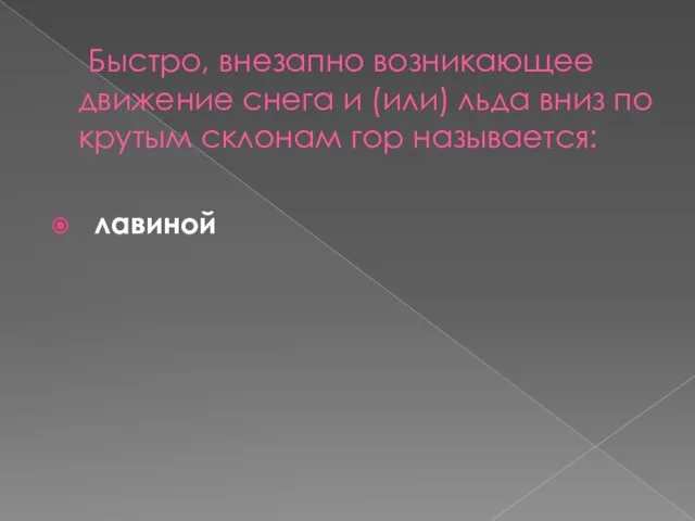 Быстро, внезапно возникающее движение снега и (или) льда вниз по крутым склонам гор называется: лавиной