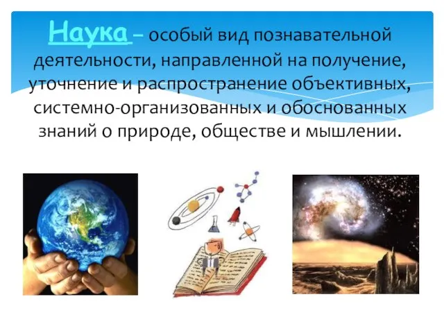 Наука – особый вид познавательной деятельности, направленной на получение, уточнение и распространение