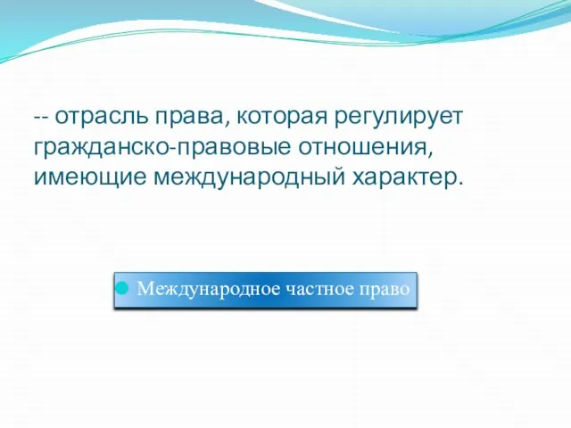 -­- отрасль права, которая регулирует гражданско-правовые отношения, имеющие международный характер. Международное частное право