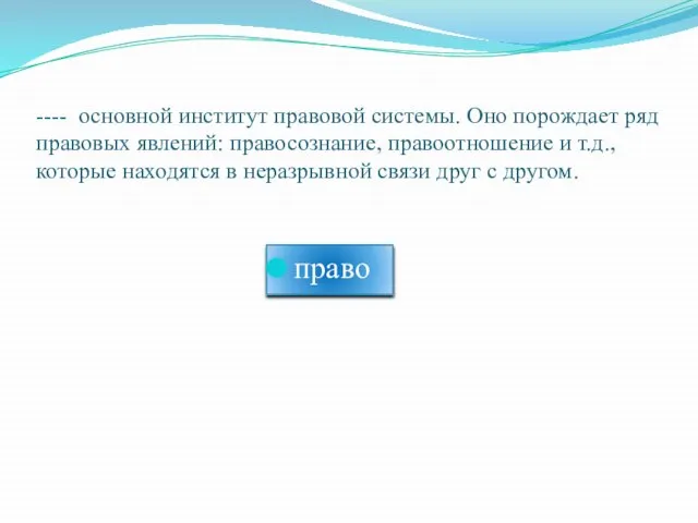 ---- основной институт правовой системы. Оно порождает ряд правовых явлений: правосознание, правоотношение