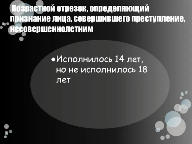 Возрастной отрезок, определяющий признание лица, совершившего преступление, несовершеннолетним Исполнилось 14 лет, но не исполнилось 18 лет