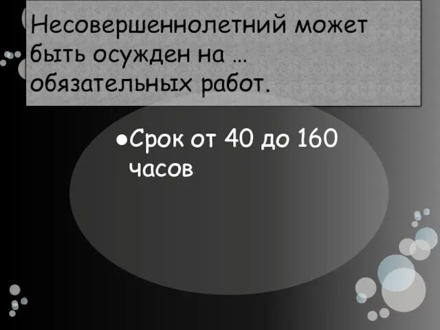 Несовершеннолетний может быть осужден на … обязательных работ. Срок от 40 до 160 часов