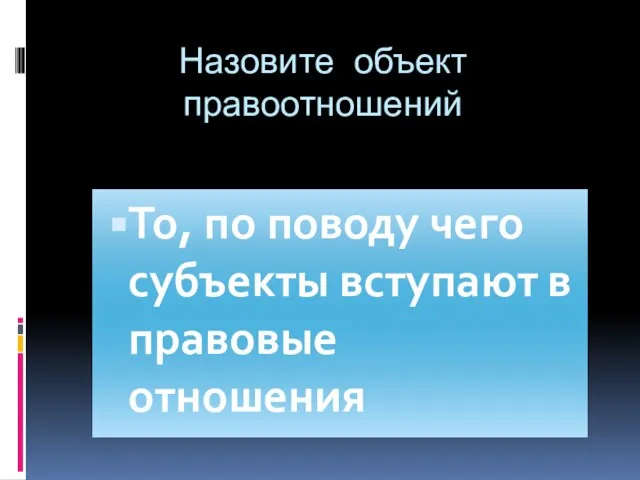 Назовите объект правоотношений То, по поводу чего субъекты вступают в правовые отношения