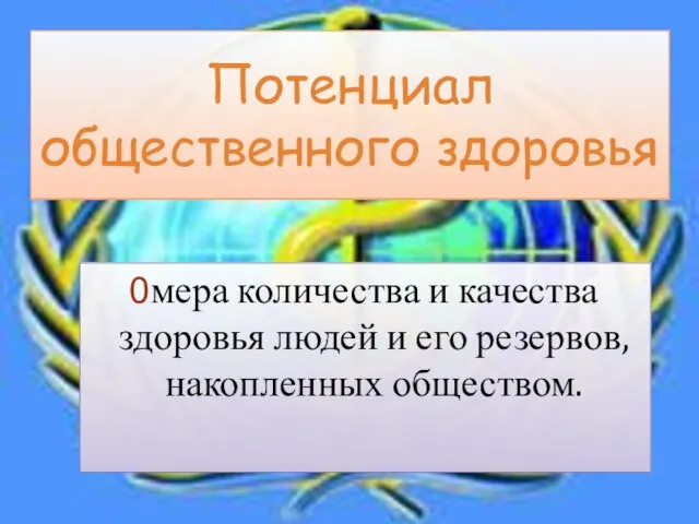 Потенциал общественного здоровья мера количества и каче­ства здоровья людей и его резервов, накопленных обществом.