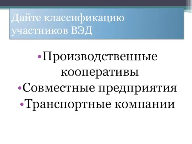 Дайте классификацию участников ВЭД Производственные кооперативы Совместные предприятия Транспортные компании