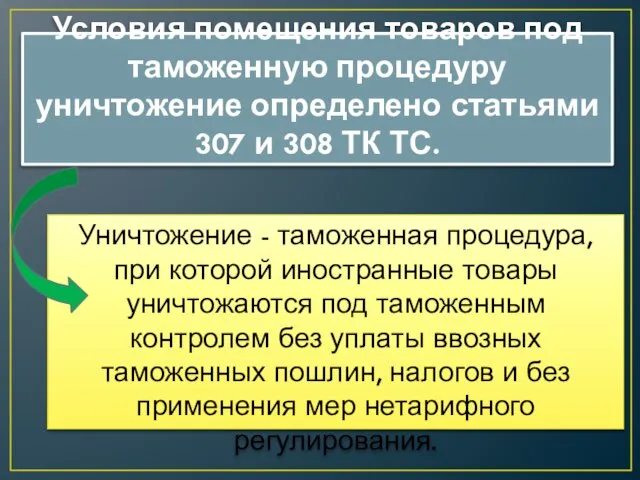 Условия помещения товаров под таможенную процедуру уничтожение определено статьями 307 и 308