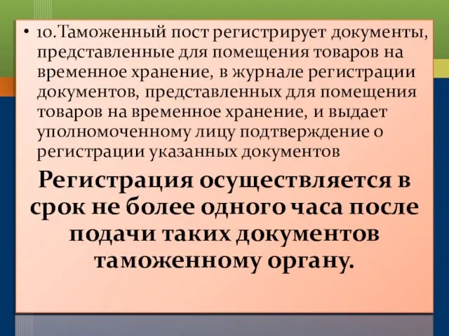 10.Таможенный пост регистрирует документы, представленные для помещения товаров на временное хранение, в