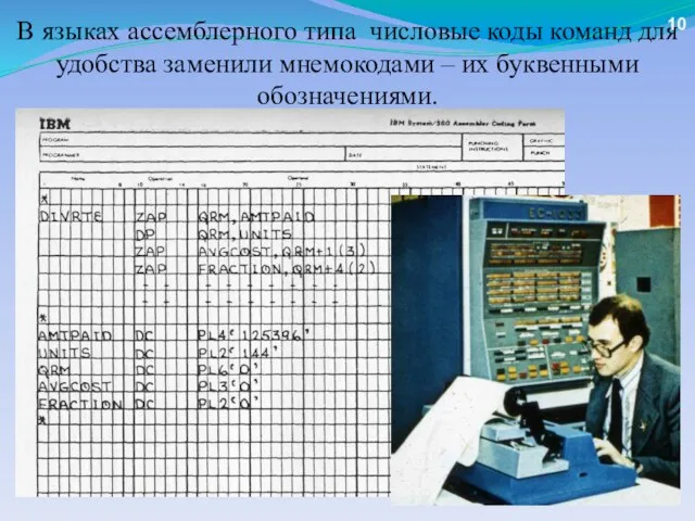 В языках ассемблерного типа числовые коды команд для удобства заменили мнемокодами – их буквенными обозначениями. 10