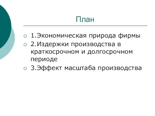 План 1.Экономическая природа фирмы 2.Издержки производства в краткосрочном и долгосрочном периоде 3.Эффект масштаба производства