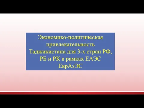 Экономико-политическая привлекательность Таджикистана для 3-х стран РФ, РБ и РК в рамках ЕАЭС ЕврАзЭС