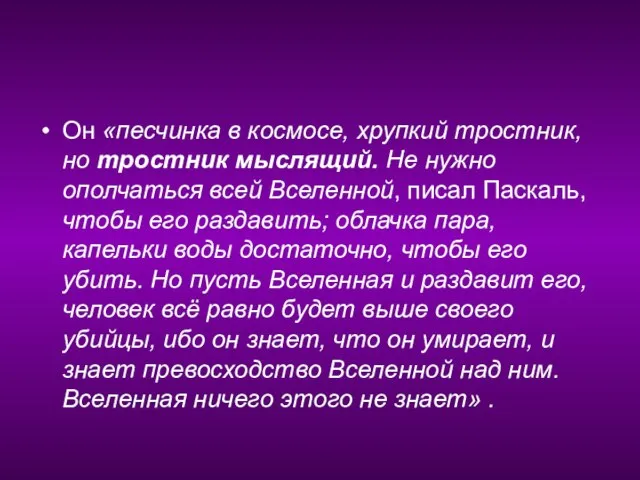 Он «песчинка в космосе, хрупкий тростник, но тростник мыслящий. Не нужно ополчаться