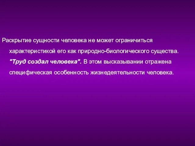 Раскрытие сущности человека не может ограничиться характеристикой его как природно-биологического существа. "Труд