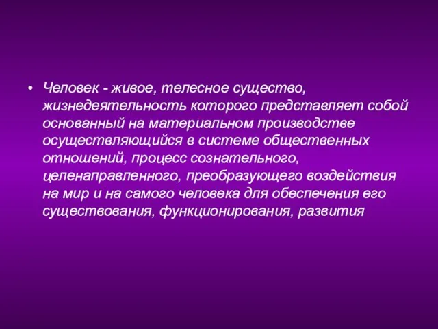 Человек - живое, телесное существо, жизнедеятельность которого представляет собой основанный на материальном