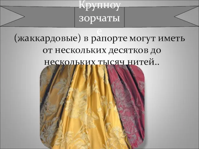 (жаккардовые) в рапорте могут иметь от нескольких десятков до нескольких тысяч нитей.. Крупноузорчатые