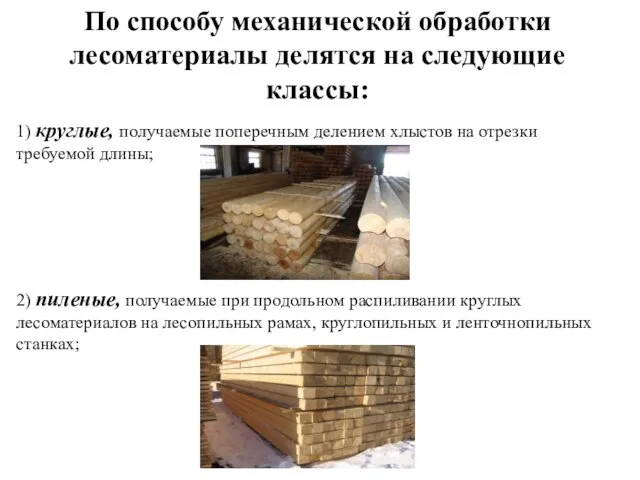 По способу механической обработки лесоматериалы делятся на следующие классы: 1) круглые, получаемые