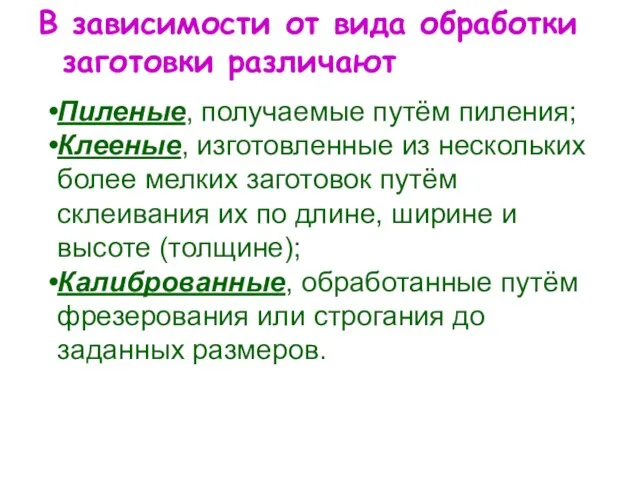 В зависимости от вида обработки заготовки различают Пиленые, получаемые путём пиления; Клееные,