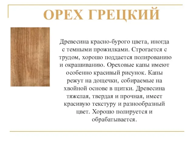 Древесина красно-бурого цвета, иногда с темными прожилками. Строгается с трудом, хорошо поддается