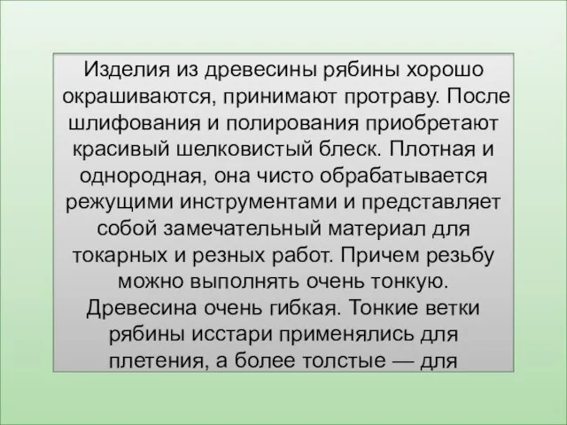 Изделия из древесины рябины хорошо окрашиваются, принимают протраву. После шлифования и полирования