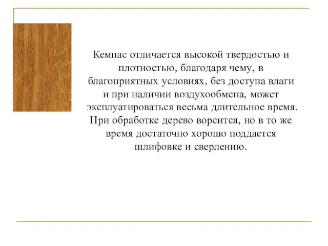 Кемпас отличается высокой твердостью и плотностью, благодаря чему, в благоприятных условиях, без