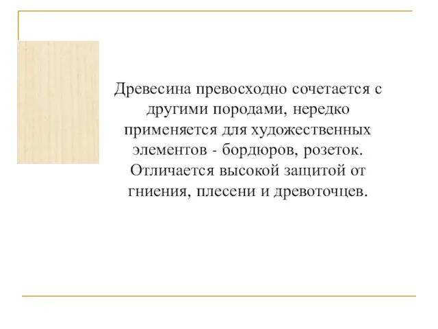 Древесина превосходно сочетается с другими породами, нередко применяется для художественных элементов -