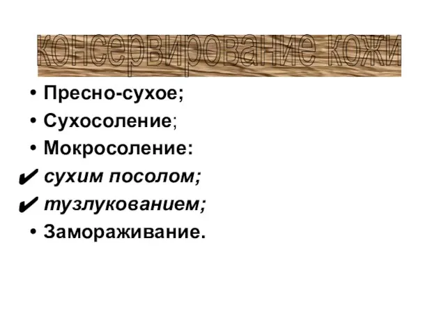 Пресно-сухое; Сухосоление; Мокросоление: сухим посолом; тузлукованием; Замораживание. консервирование кожи