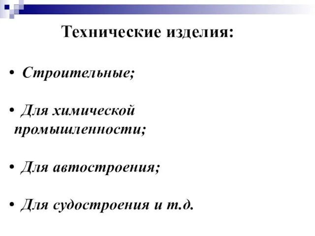 Технические изделия: Строительные; Для химической промышленности; Для автостроения; Для судостроения и т.д.