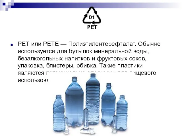 PET или PETE — Полиэтилентерефталат. Обычно используется для бутылок минеральной воды, безалкогольных