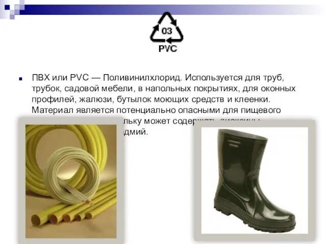 ПВХ или PVC — Поливинилхлорид. Используется для труб, трубок, садовой мебели, в