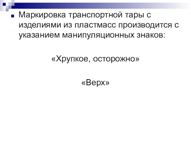 Маркировка транспортной тары с изделиями из пластмасс производится с указанием манипуляционных знаков: «Хрупкое, осторожно» «Верх»