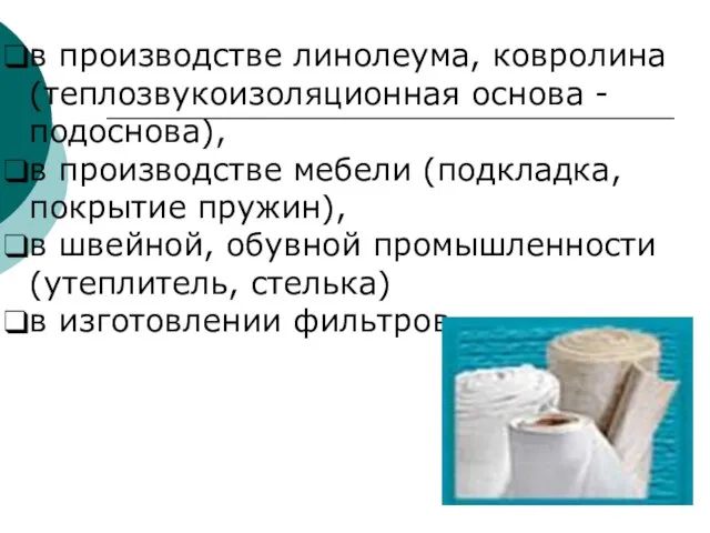 в производстве линолеума, ковролина (теплозвукоизоляционная основа - подоснова), в производстве мебели (подкладка,