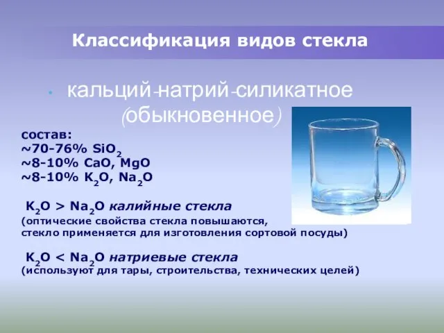Классификация видов стекла кальций-натрий-силикатное (обыкновенное) состав: ~70-76% SiO2 ~8-10% CaO, MgO ~8-10%