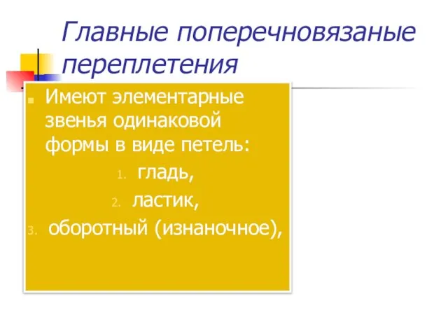 Главные поперечновязаные переплетения Имеют элементарные звенья одинаковой формы в виде петель: гладь, ластик, оборотный (изнаночное),