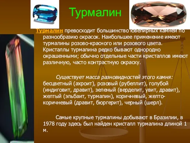 Турмалин Турмалин превосходит большинство ювелирных камней по разнообразию окрасок. Наибольшее применение имеют