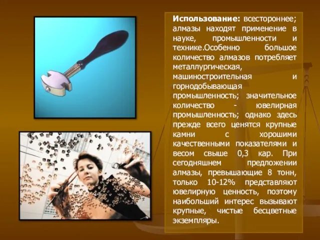 Использование: всестороннее; алмазы находят применение в науке, промышленности и технике.Особенно большое количество