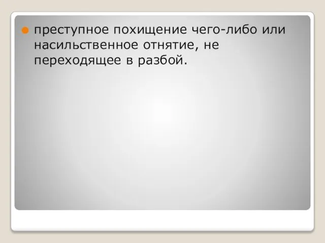 преступное похищение чего-либо или насильственное отнятие, не переходящее в разбой.