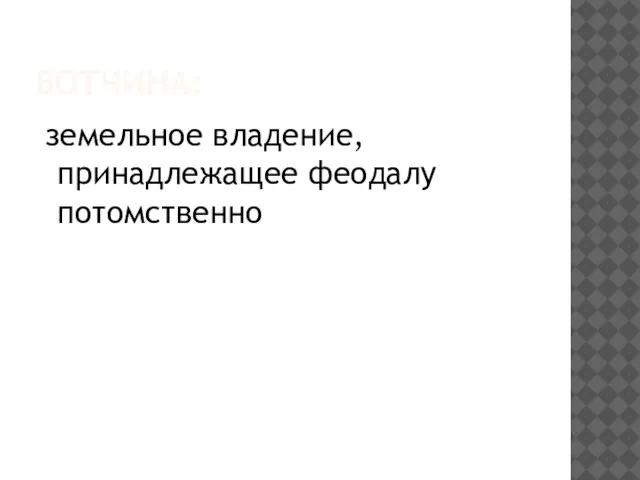 Вотчина: земельное владение, принадлежащее феодалу потомственно