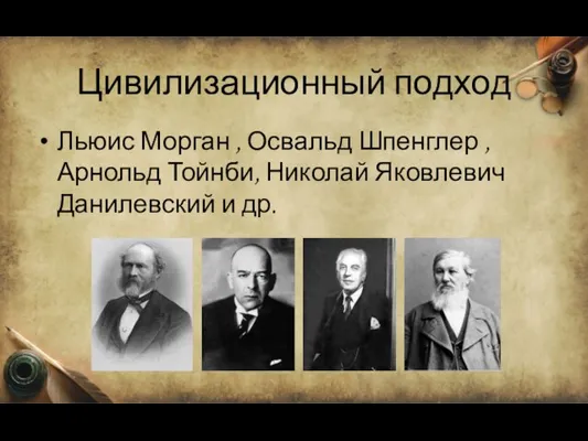 Цивилизационный подход Льюис Морган , Освальд Шпенглер , Арнольд Тойнби, Николай Яковлевич Данилевский и др.