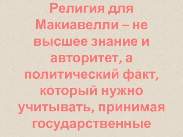 Религия для Макиавелли – не высшее знание и авторитет, а политический факт,