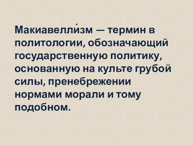 Макиавелли́зм — термин в политологии, обозначающий государственную политику, основанную на культе грубой