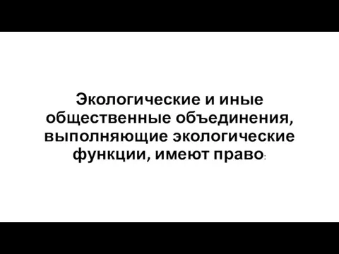 Экологические и иные общественные объединения, выполняющие экологические функции, имеют право: