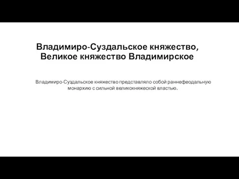 Владимиро-Суздальское княжество, Великое княжество Владимирское Владимиро-Суздальское княжество представляло собой раннефеодальную монархию с сильной великокняжеской властью.