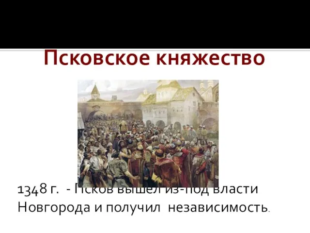 Псковское княжество 1348 г. - Псков вышел из-под власти Новгорода и получил независимость.