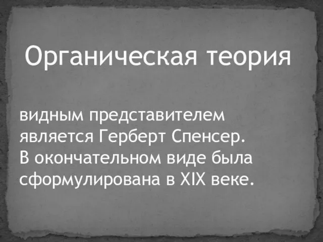 Органическая теория видным представителем является Герберт Спенсер. В окончательном виде была сформулирована в XIX веке.