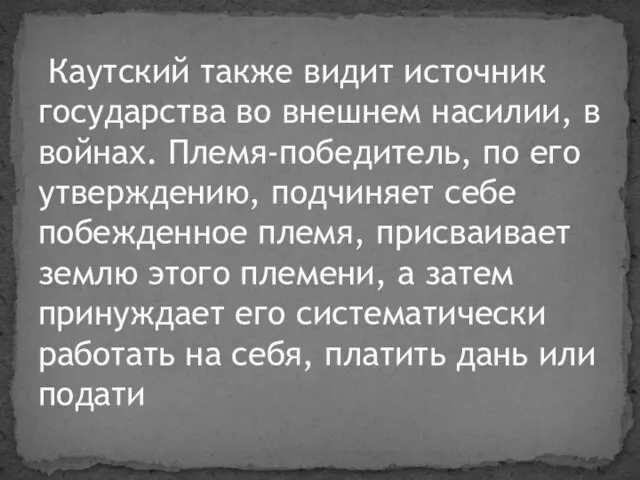 Каутский также видит источник государства во внешнем насилии, в войнах. Племя-победитель, по